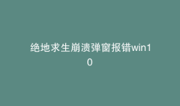 绝地求生崩溃弹窗报错win10