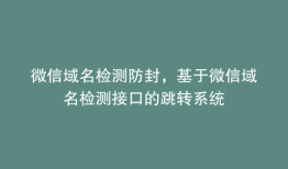 微信域名检测防封，基于微信域名检测接口的跳转系统