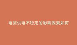 电脑供电不稳定的影响因素如何解决