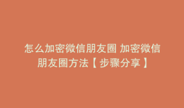 怎么加密微信朋友圈 加密微信朋友圈方法【步骤分享】