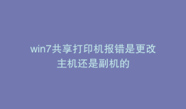 win7共享打印机报错是更改主机还是副机的