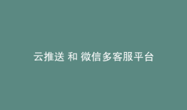 云推送 和 微信多客服平台