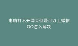 电脑打不开网页但是可以上微信QQ怎么解决