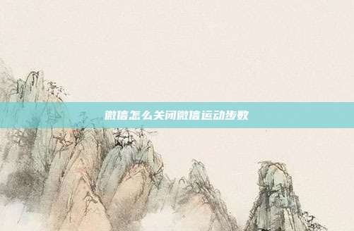 微信怎么关闭微信运动步数